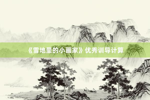 《雪地里的小画家》优秀训导计算