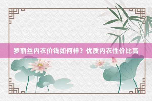 罗丽丝内衣价钱如何样？优质内衣性价比高