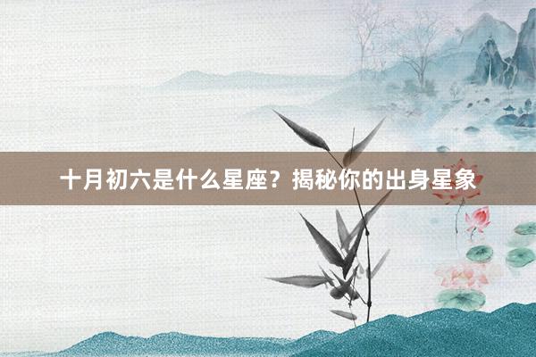 十月初六是什么星座？揭秘你的出身星象